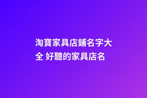淘寶家具店鋪名字大全 好聽的家具店名-第1張-店鋪起名-玄機派
